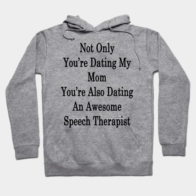 Not Only You're Dating My Mom You're Also Dating An Awesome Speech Therapist Hoodie by supernova23